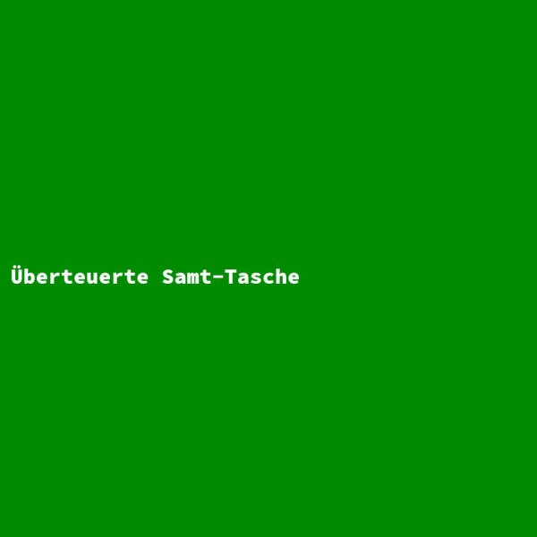 &Uuml;berteuerte Samt-Tasche