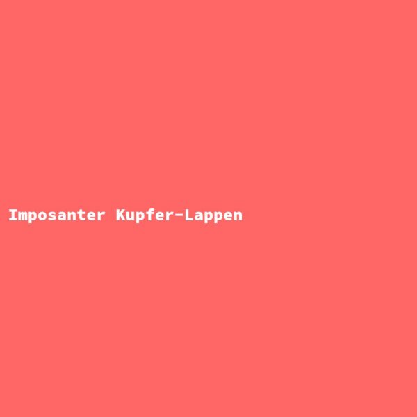 Imposanter Kupfer-Lappen