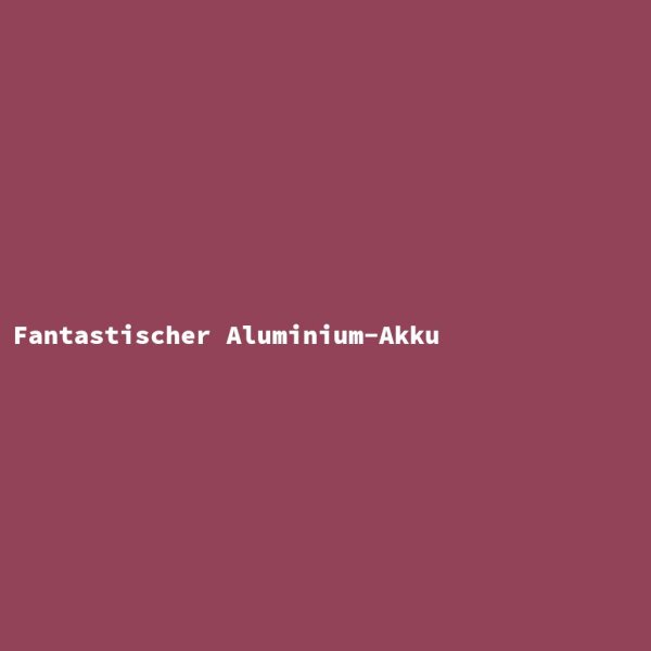 Fantastischer Aluminium-Akku