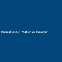 Unglaublicher Plutonium-Computer