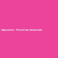 Imposanter Plutonium-Handschuh