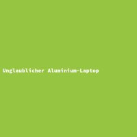 Unglaublicher Aluminium-Laptop