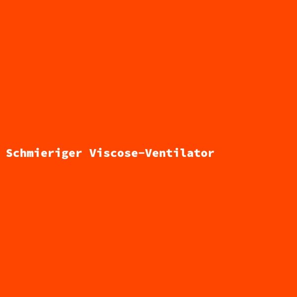 Schmieriger Viscose-Ventilator