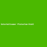 Unterhaltsamer Plutonium-Stuhl
