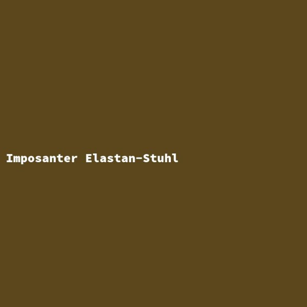 Imposanter Elastan-Stuhl