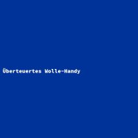 &Uuml;berteuertes Wolle-Handy