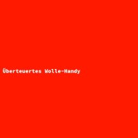 &Uuml;berteuertes Wolle-Handy