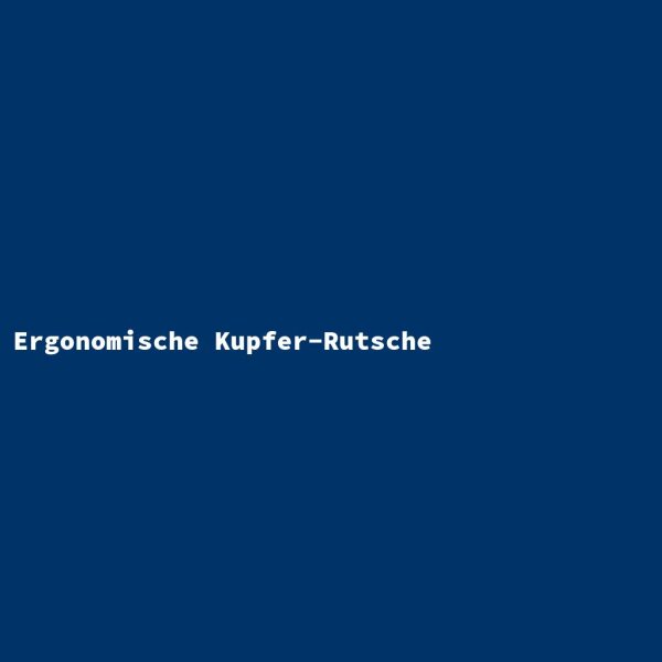 Ergonomische Kupfer-Rutsche