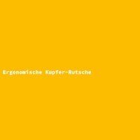 Ergonomische Kupfer-Rutsche
