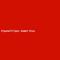 Eigenwilliges Gummi-Glas