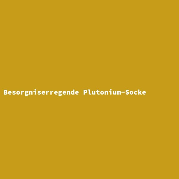 Besorgniserregende Plutonium-Socke