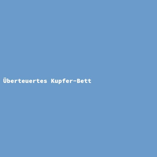 &Uuml;berteuertes Kupfer-Bett