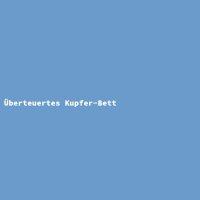 &Uuml;berteuertes Kupfer-Bett