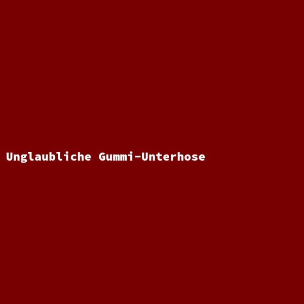 Unglaubliche Gummi-Unterhose