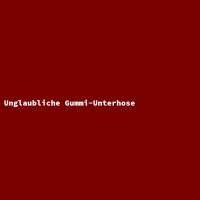 Unglaubliche Gummi-Unterhose
