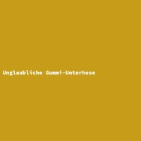 Unglaubliche Gummi-Unterhose