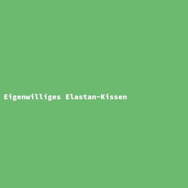 Eigenwilliges Elastan-Kissen