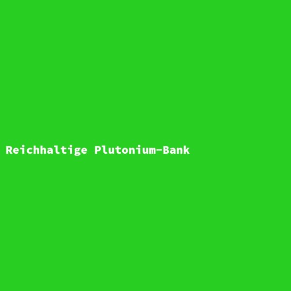 Reichhaltige Plutonium-Bank