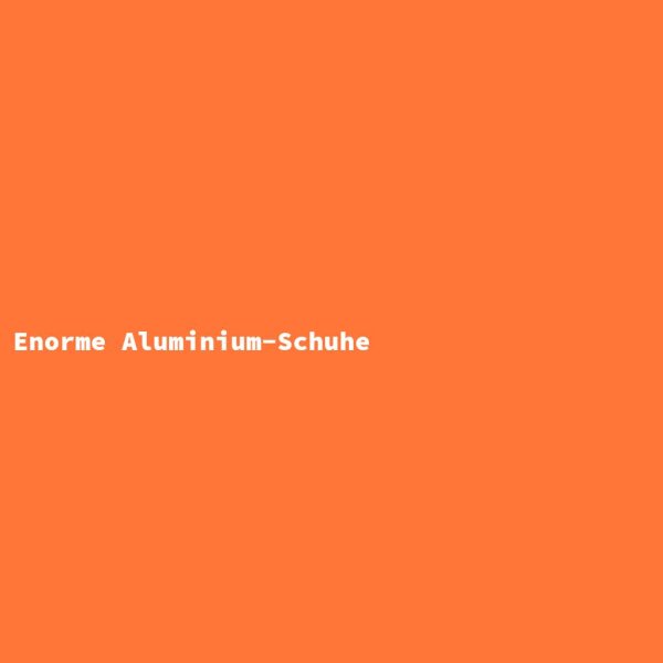 Enorme Aluminium-Schuhe