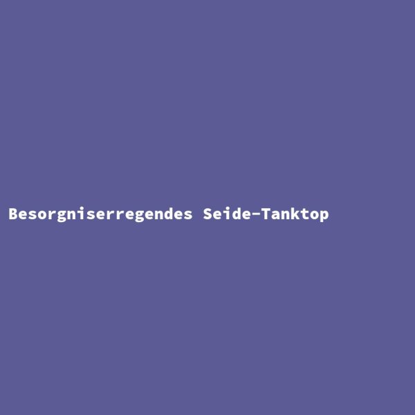Besorgniserregendes Seide-Tanktop