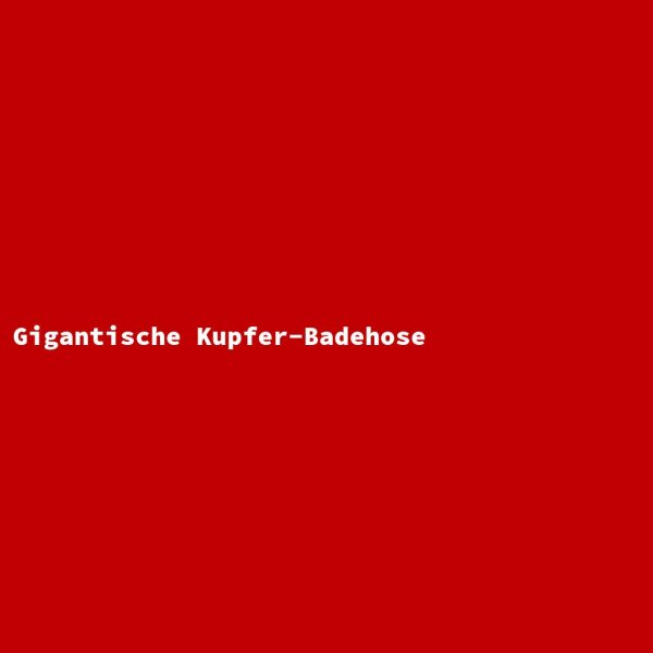 Gigantische Kupfer-Badehose