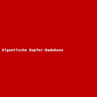 Gigantische Kupfer-Badehose