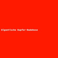 Gigantische Kupfer-Badehose