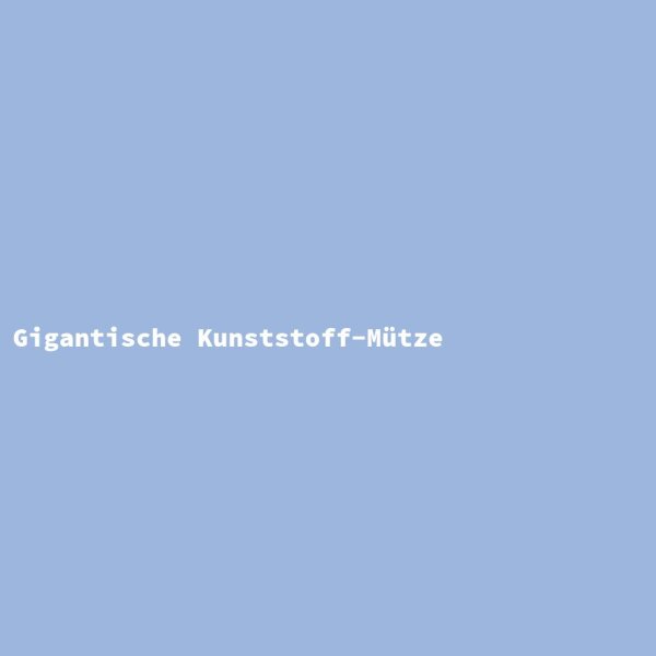 Gigantische Kunststoff-M&uuml;tze
