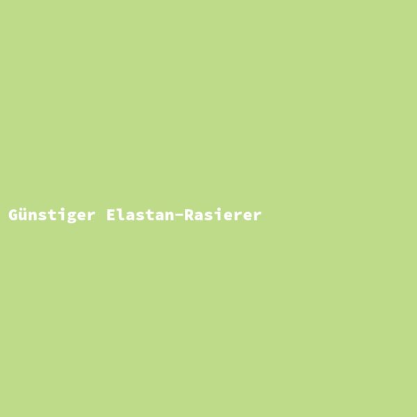 G&uuml;nstiger Elastan-Rasierer