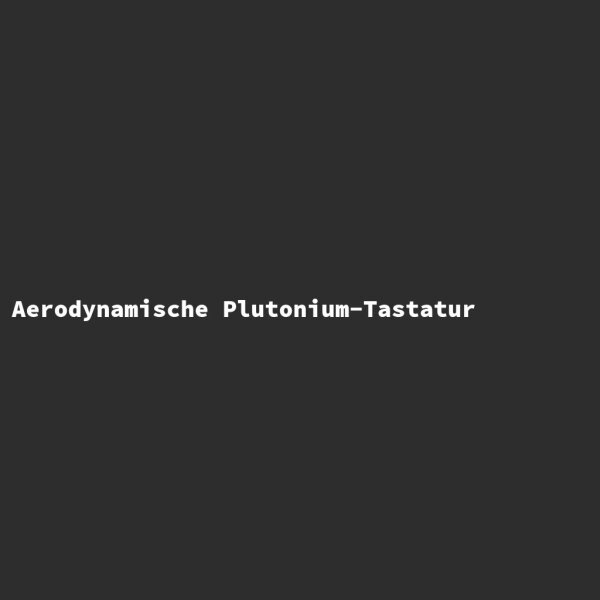 Aerodynamische Plutonium-Tastatur