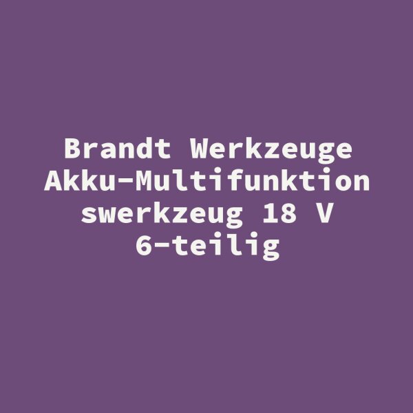 Brandt Werkzeuge Akku-Multifunktionswerkzeug 18 V 6-teilig