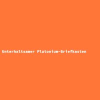 Unterhaltsamer Plutonium-Briefkasten