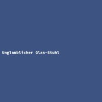 Unglaublicher Glas-Stuhl