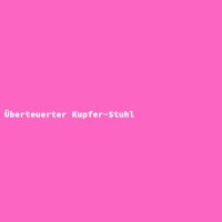 &Uuml;berteuerter Kupfer-Stuhl