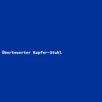 &Uuml;berteuerter Kupfer-Stuhl