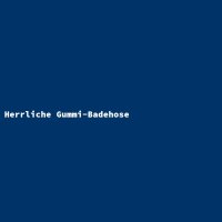 Herrliche Gummi-Badehose