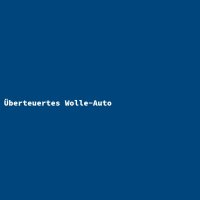 &Uuml;berteuertes Wolle-Auto