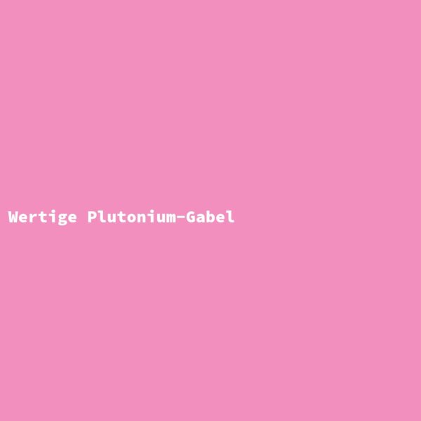 Wertige Plutonium-Gabel
