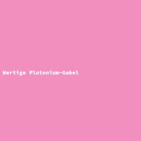 Wertige Plutonium-Gabel