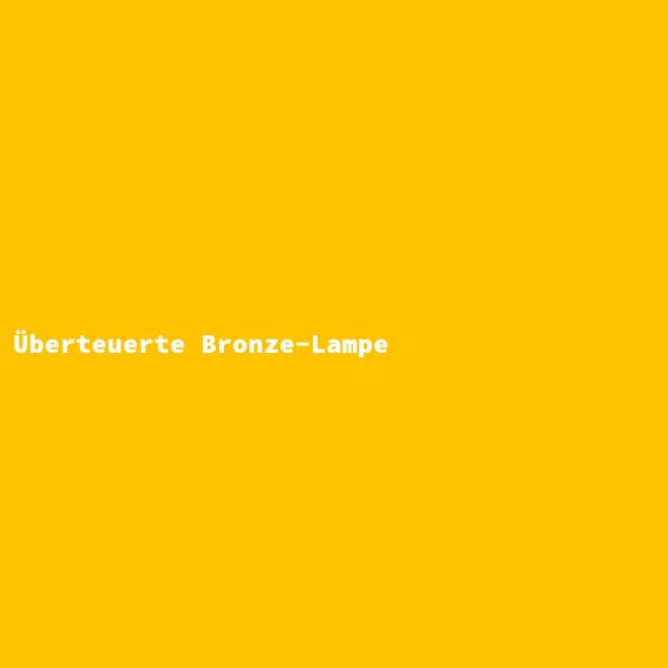 &Uuml;berteuerte Bronze-Lampe