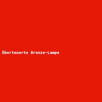 &Uuml;berteuerte Bronze-Lampe