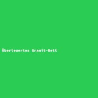 &Uuml;berteuertes Granit-Bett
