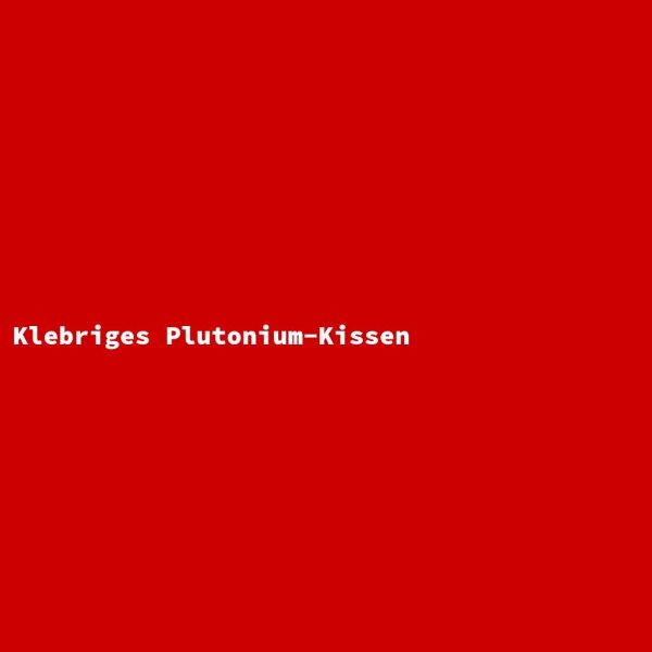 Klebriges Plutonium-Kissen
