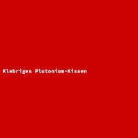 Klebriges Plutonium-Kissen