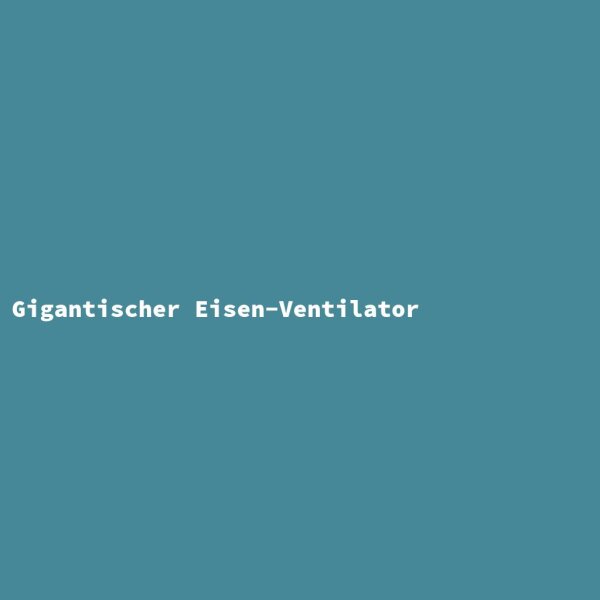 Gigantischer Eisen-Ventilator
